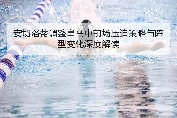 安切洛蒂调整皇马中前场压迫策略与阵型变化深度解读