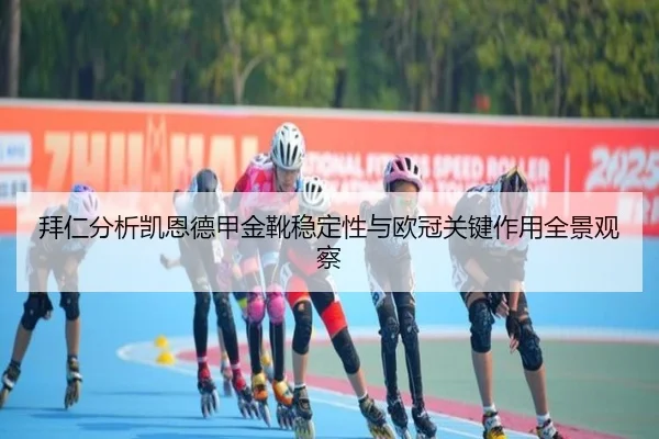 拜仁分析凯恩德甲金靴稳定性与欧冠关键作用全景观察