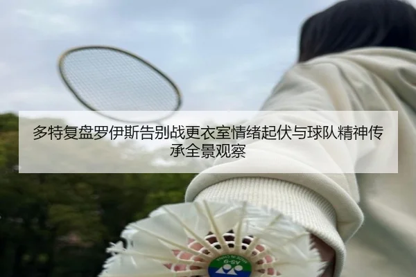 多特复盘罗伊斯告别战更衣室情绪起伏与球队精神传承全景观察