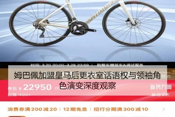 姆巴佩加盟皇马后更衣室话语权与领袖角色演变深度观察