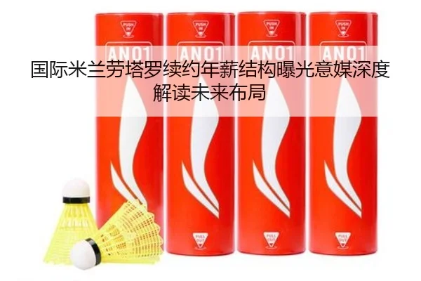 国际米兰劳塔罗续约年薪结构曝光意媒深度解读未来布局