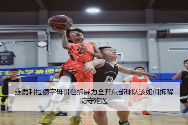 雄鹿利拉德字母哥挡拆威力全开东部球队该如何拆解防守难题