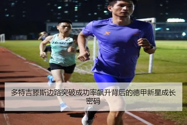 多特吉滕斯边路突破成功率飙升背后的德甲新星成长密码