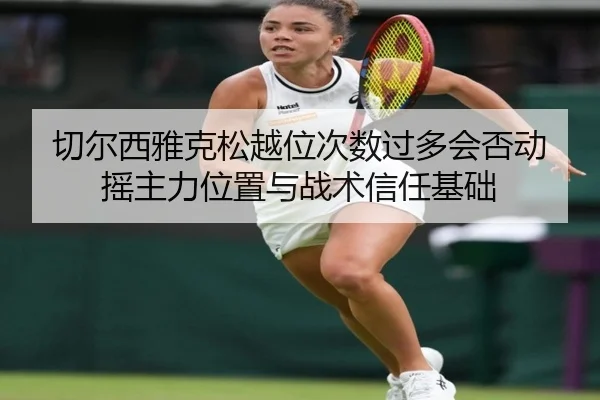 切尔西雅克松越位次数过多会否动摇主力位置与战术信任基础