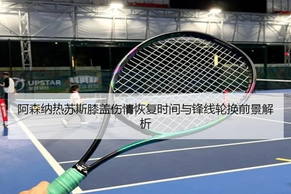 阿森纳热苏斯膝盖伤情恢复时间与锋线轮换前景解析