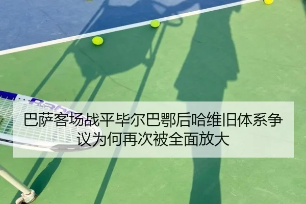 巴萨客场战平毕尔巴鄂后哈维旧体系争议为何再次被全面放大
