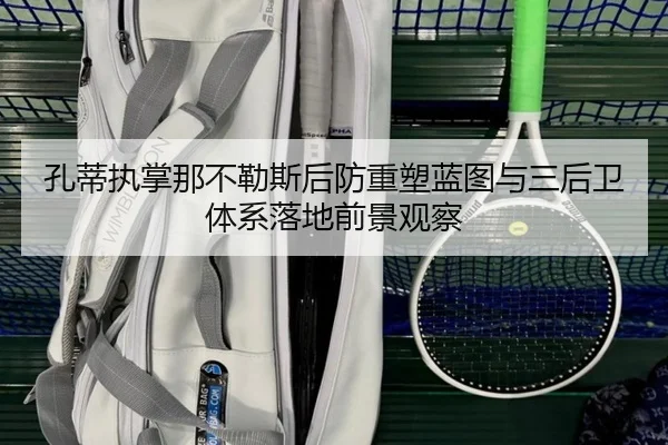孔蒂执掌那不勒斯后防重塑蓝图与三后卫体系落地前景观察