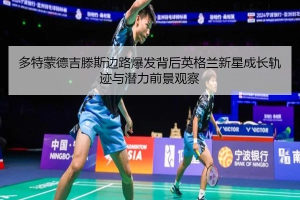 多特蒙德吉滕斯边路爆发背后英格兰新星成长轨迹与潜力前景观察